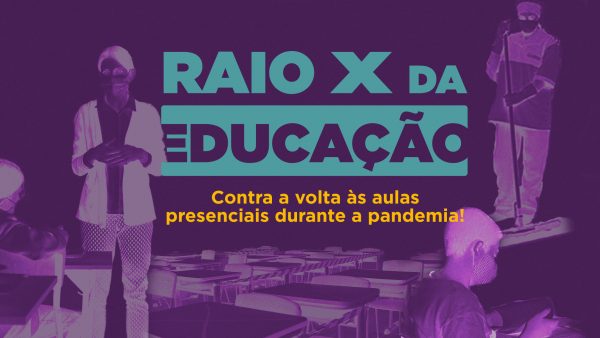 RAIO X da Educação: contra a volta às aulas presenciais durante a pandemia!